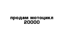 продам мотоцикл 20000